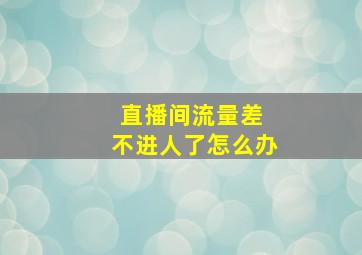 直播间流量差 不进人了怎么办